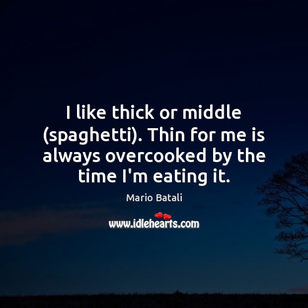 I like thick or middle (spaghetti). Thin for me is always overcooked Image