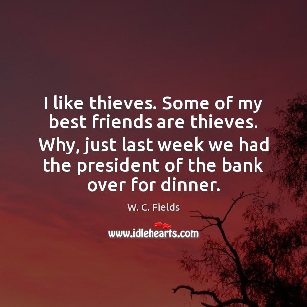 I like thieves. Some of my best friends are thieves. Why, just W. C. Fields Picture Quote