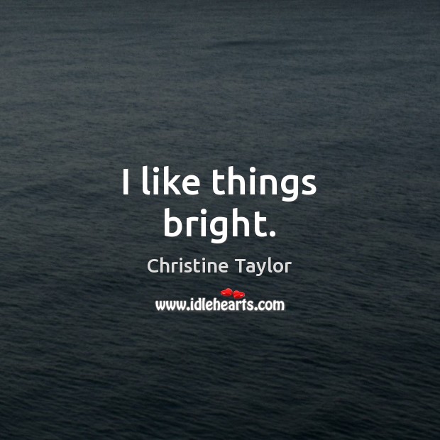 I like things bright. Christine Taylor Picture Quote