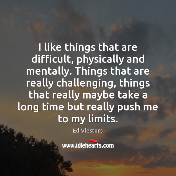 I like things that are difficult, physically and mentally. Things that are Ed Viesturs Picture Quote