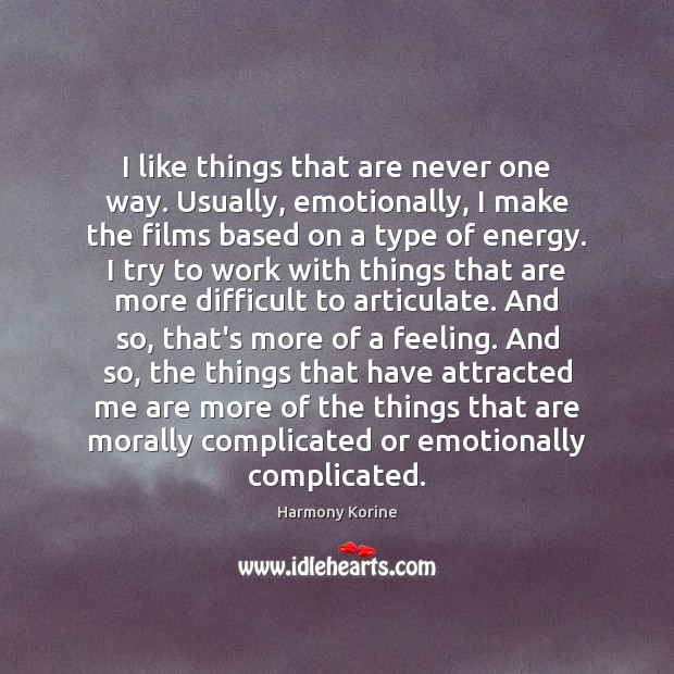 I like things that are never one way. Usually, emotionally, I make Harmony Korine Picture Quote