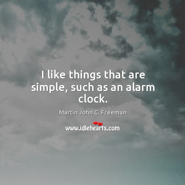 I like things that are simple, such as an alarm clock. Martin John C. Freeman Picture Quote