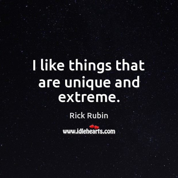 I like things that are unique and extreme. Rick Rubin Picture Quote