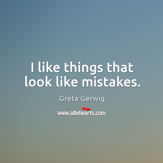 I like things that look like mistakes. Greta Gerwig Picture Quote