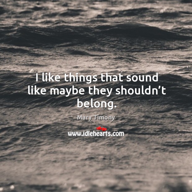 I like things that sound like maybe they shouldn’t belong. Mary Timony Picture Quote