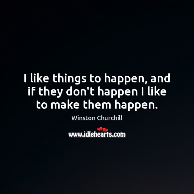 I like things to happen, and if they don’t happen I like to make them happen. Image