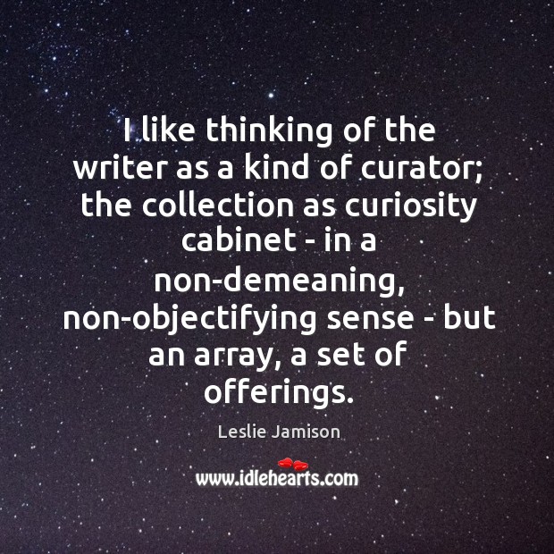 I like thinking of the writer as a kind of curator; the Leslie Jamison Picture Quote