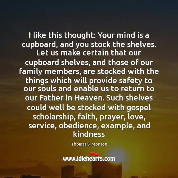 I like this thought: Your mind is a cupboard, and you stock Thomas S. Monson Picture Quote