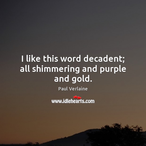 I like this word decadent; all shimmering and purple and gold. Paul Verlaine Picture Quote