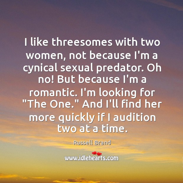 I like threesomes with two women, not because I’m a cynical sexual Russell Brand Picture Quote