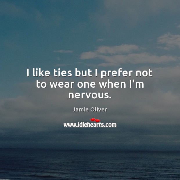 I like ties but I prefer not to wear one when I’m nervous. Jamie Oliver Picture Quote