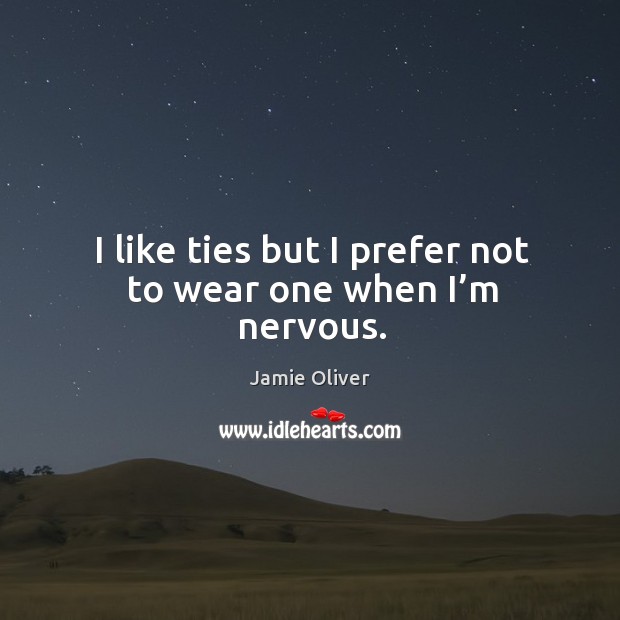 I like ties but I prefer not to wear one when I’m nervous. Jamie Oliver Picture Quote