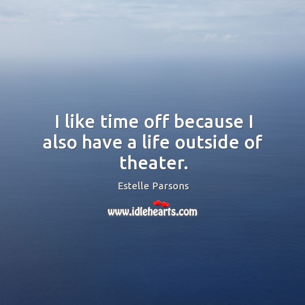 I like time off because I also have a life outside of theater. Estelle Parsons Picture Quote