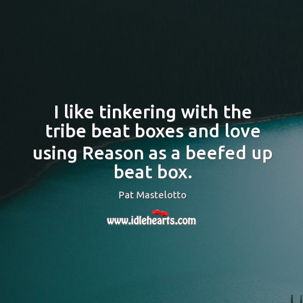 I like tinkering with the tribe beat boxes and love using reason as a beefed up beat box. Image