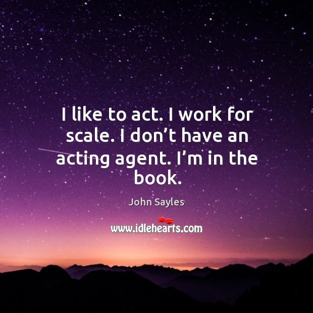 I like to act. I work for scale. I don’t have an acting agent. I’m in the book. John Sayles Picture Quote