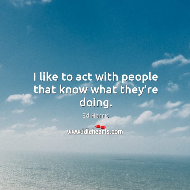 I like to act with people that know what they’re doing. Image