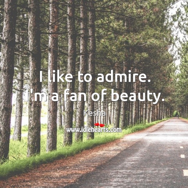 I like to admire. I’m a fan of beauty. Kesha Picture Quote