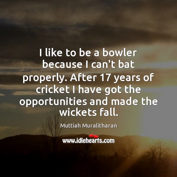 I like to be a bowler because I can’t bat properly. After 17 Muttiah Muralitharan Picture Quote