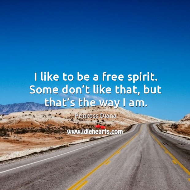 I like to be a free spirit. Some don’t like that, but that’s the way I am. Princess Diana Picture Quote