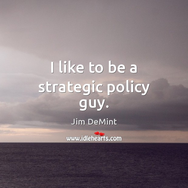 I like to be a strategic policy guy. Jim DeMint Picture Quote