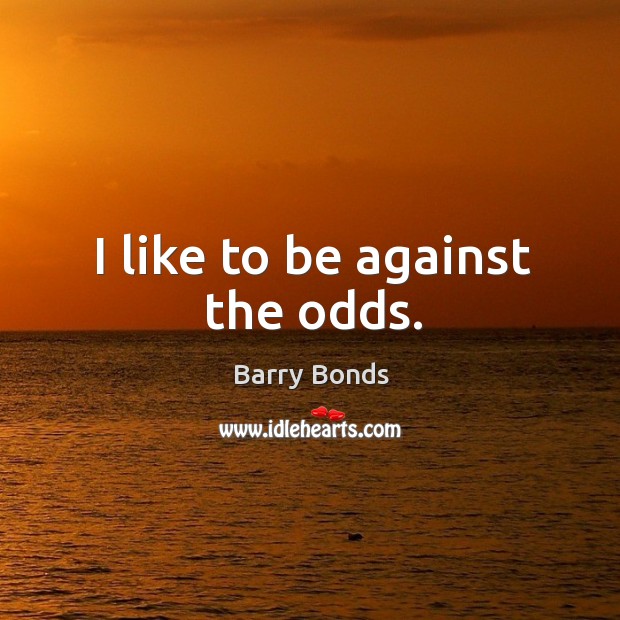I like to be against the odds. Image