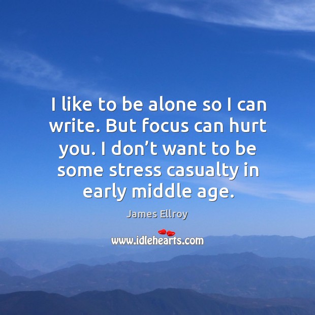 I like to be alone so I can write. But focus can hurt you. James Ellroy Picture Quote