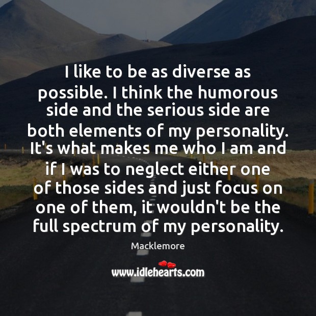 I like to be as diverse as possible. I think the humorous Macklemore Picture Quote