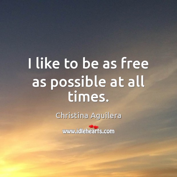 I like to be as free as possible at all times. Christina Aguilera Picture Quote