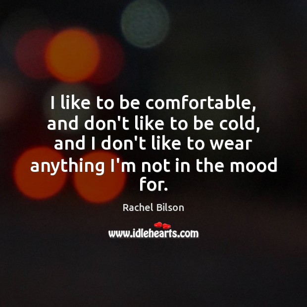 I like to be comfortable, and don’t like to be cold, and Rachel Bilson Picture Quote