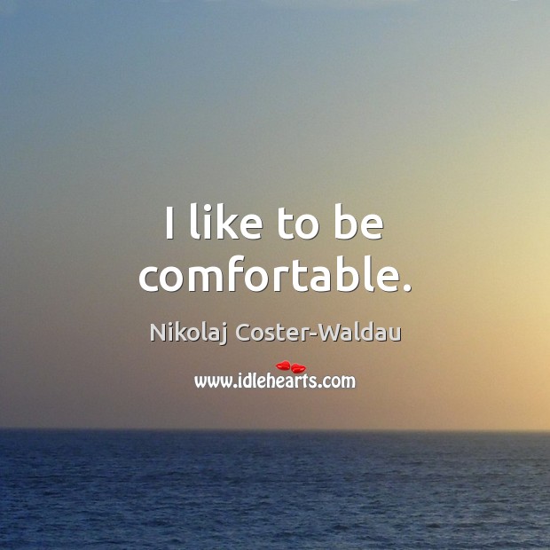 I like to be comfortable. Nikolaj Coster-Waldau Picture Quote