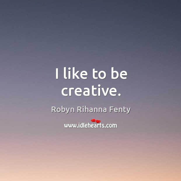 I like to be creative. Robyn Rihanna Fenty Picture Quote