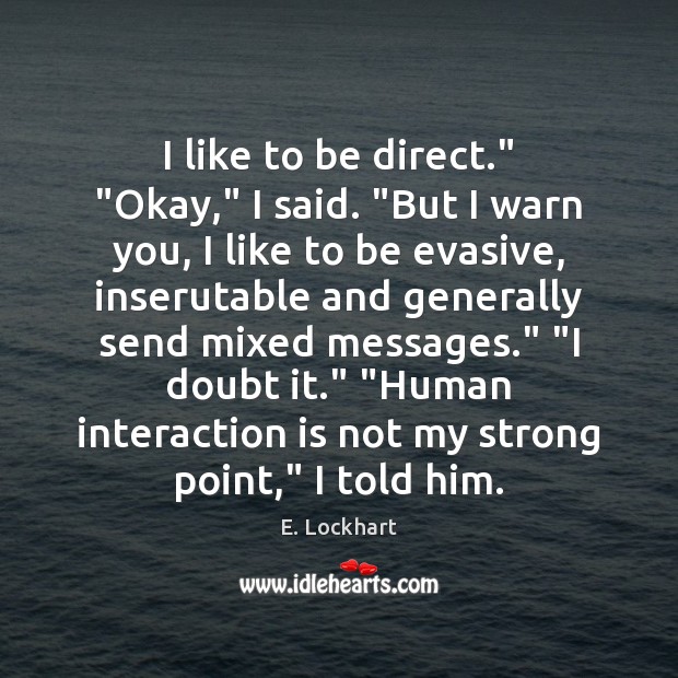 I like to be direct.” “Okay,” I said. “But I warn you, Image