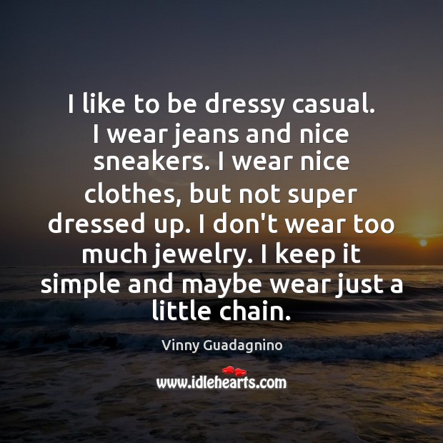 I like to be dressy casual. I wear jeans and nice sneakers. 