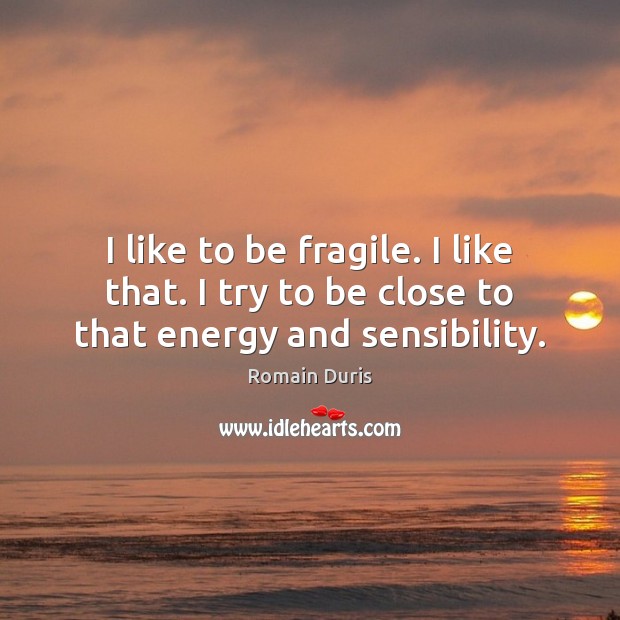 I like to be fragile. I like that. I try to be close to that energy and sensibility. Image