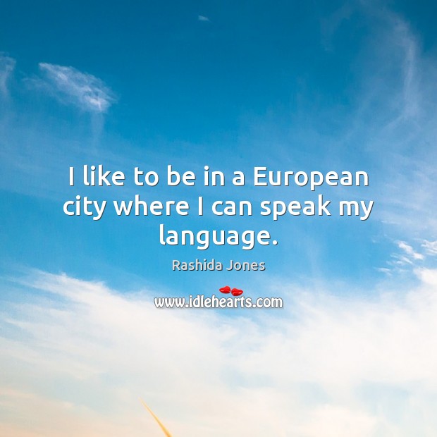 I like to be in a European city where I can speak my language. Rashida Jones Picture Quote