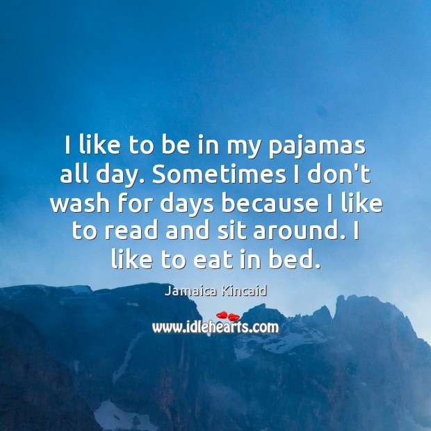 I like to be in my pajamas all day. Sometimes I don’t Jamaica Kincaid Picture Quote