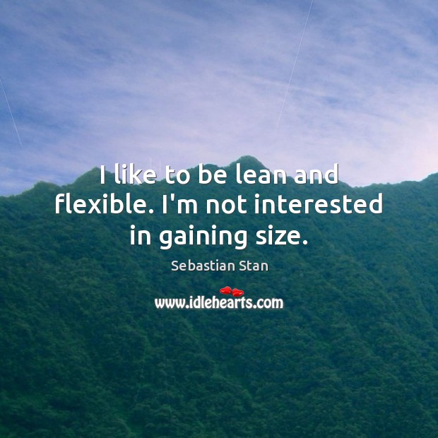 I like to be lean and flexible. I’m not interested in gaining size. Sebastian Stan Picture Quote