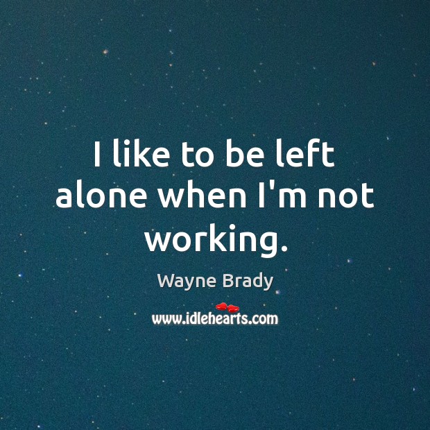 I like to be left alone when I’m not working. Wayne Brady Picture Quote