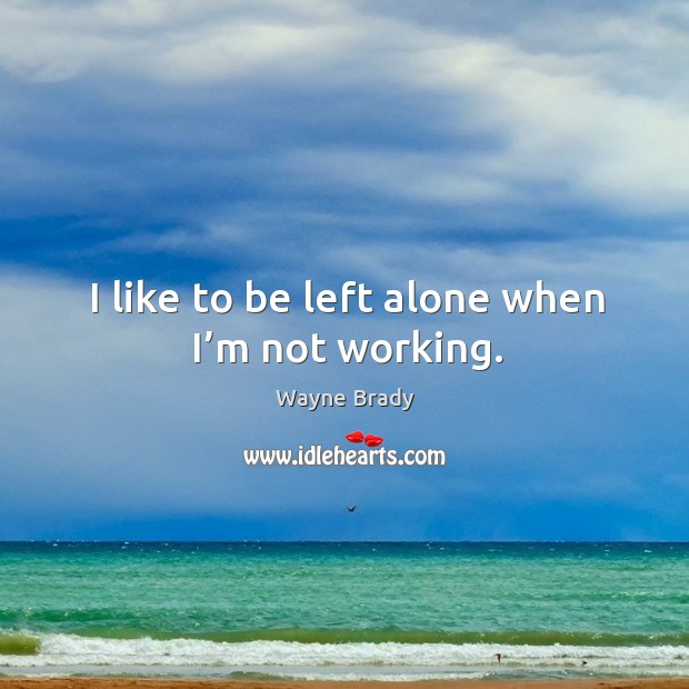 I like to be left alone when I’m not working. Wayne Brady Picture Quote