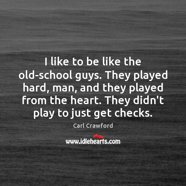 I like to be like the old-school guys. They played hard, man, Carl Crawford Picture Quote