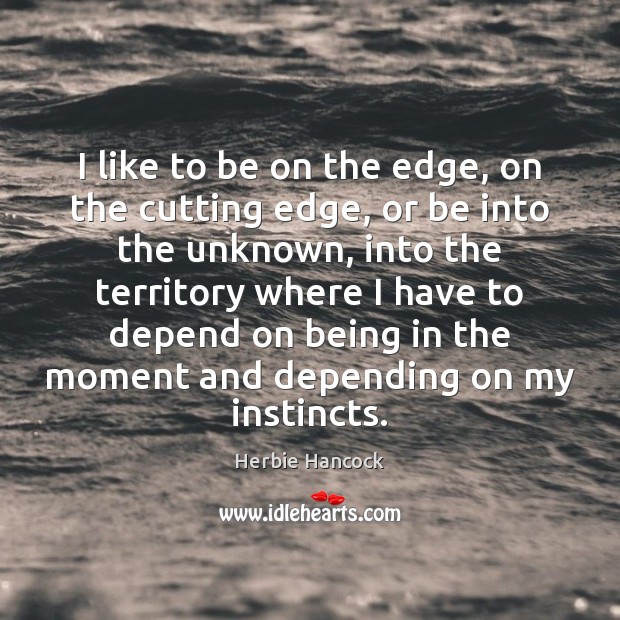 I like to be on the edge, on the cutting edge, or Herbie Hancock Picture Quote