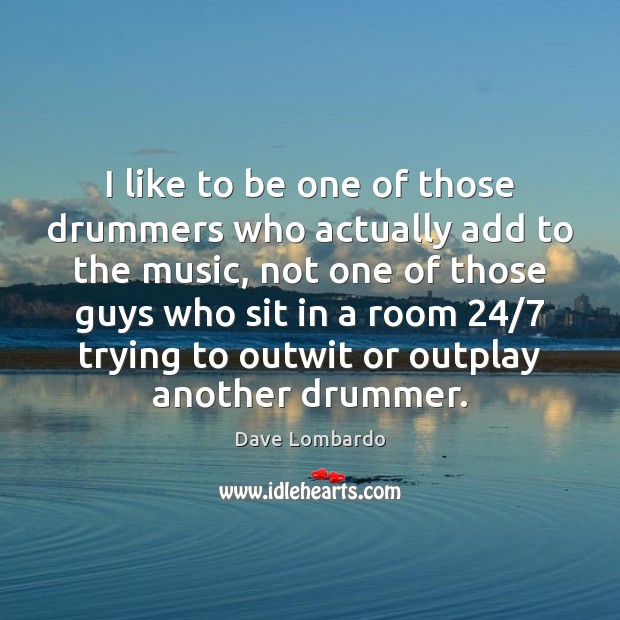 I like to be one of those drummers who actually add to Dave Lombardo Picture Quote