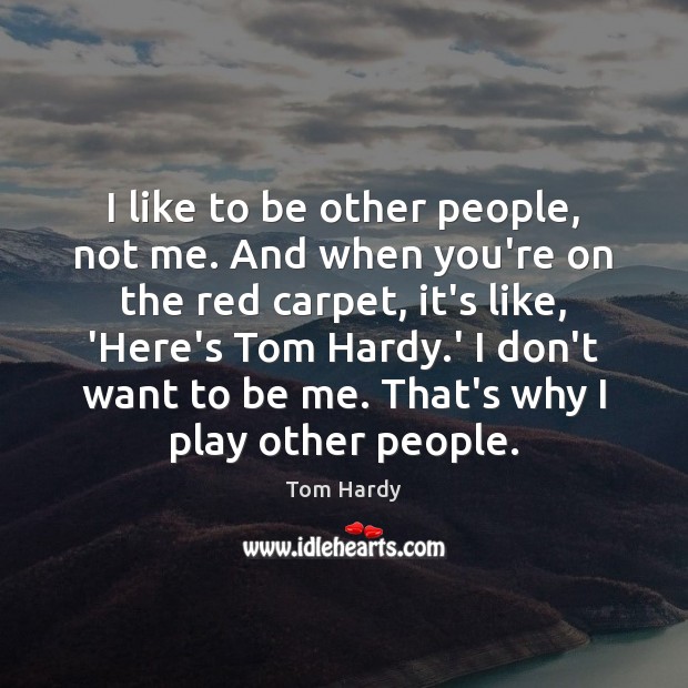 I like to be other people, not me. And when you’re on Tom Hardy Picture Quote