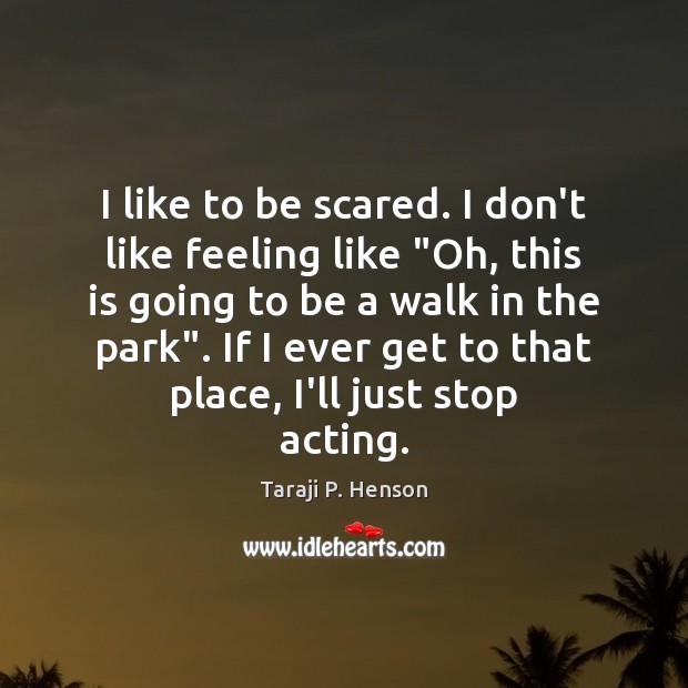 I like to be scared. I don’t like feeling like “Oh, this Taraji P. Henson Picture Quote