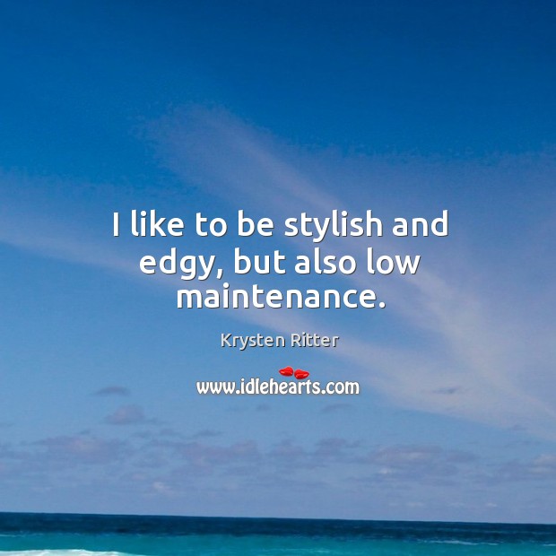 I like to be stylish and edgy, but also low maintenance. Krysten Ritter Picture Quote