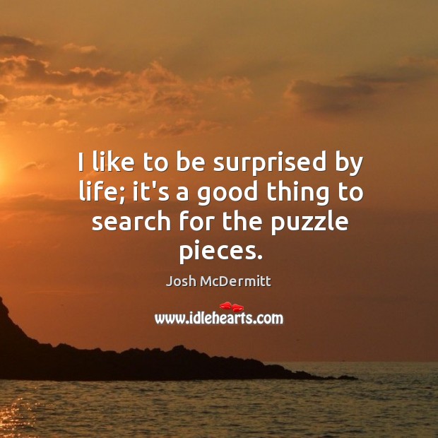 I like to be surprised by life; it’s a good thing to search for the puzzle pieces. Josh McDermitt Picture Quote