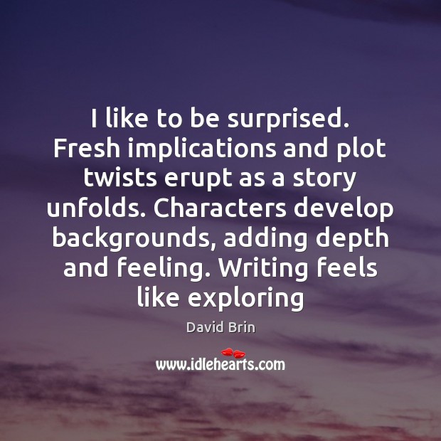 I like to be surprised. Fresh implications and plot twists erupt as David Brin Picture Quote