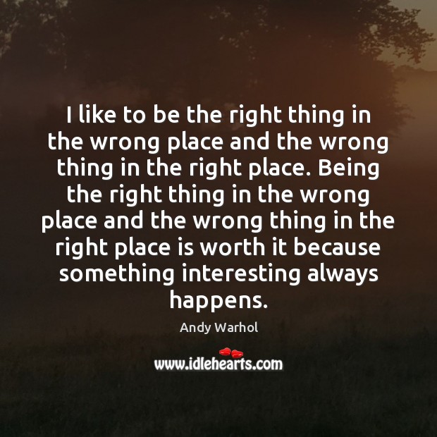 I like to be the right thing in the wrong place and Andy Warhol Picture Quote