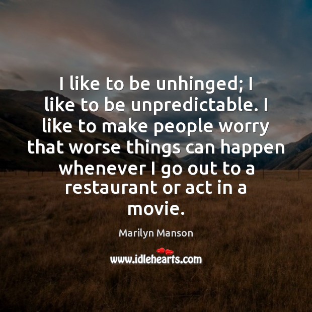 I like to be unhinged; I like to be unpredictable. I like Marilyn Manson Picture Quote