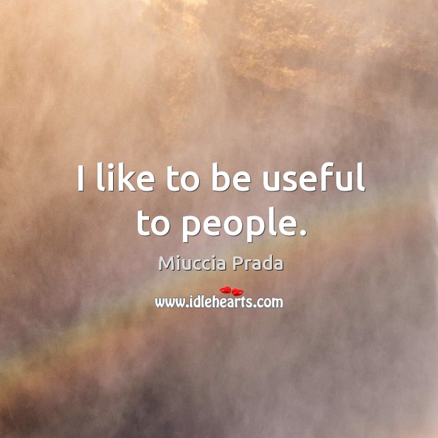 I like to be useful to people. Miuccia Prada Picture Quote